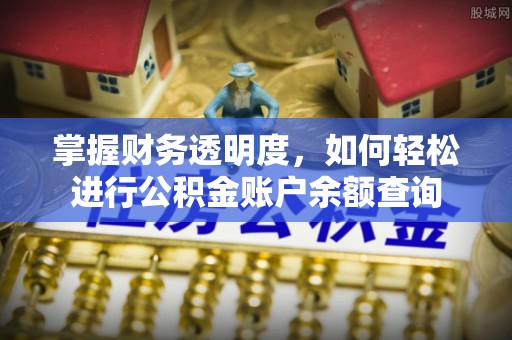 鹰手营子矿区掌握财务透明度，如何轻松进行公积金账户余额查询
