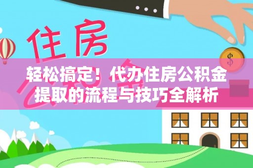 鹰手营子矿区轻松搞定！代办住房公积金提取的流程与技巧全解析